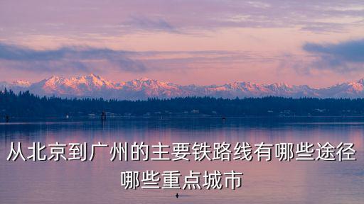 從北京到廣州的主要鐵路線有哪些途徑哪些重點城市