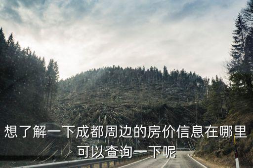 想了解一下成都周邊的房價信息在哪里可以查詢一下呢