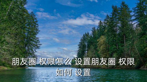 朋友圈 權(quán)限怎么 設(shè)置朋友圈 權(quán)限如何 設(shè)置