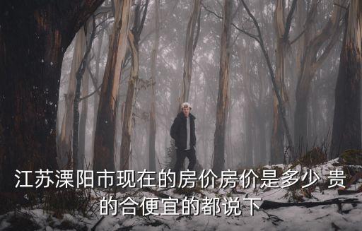 江蘇溧陽市現(xiàn)在的房價房價是多少 貴的合便宜的都說下