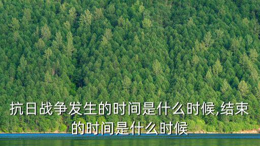 抗日戰爭發生的時間是什么時候,結束的時間是什么時候