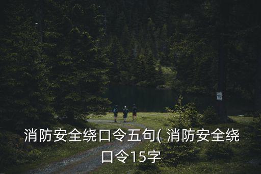  消防安全繞口令五句( 消防安全繞口令15字
