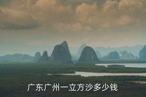 廣東廣州一立方沙多少錢