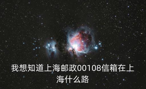 我想知道上海郵政00108信箱在上海什么路