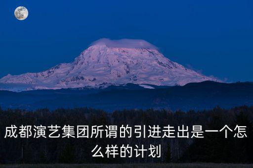 侯延紅成都市第三屆百佳創客明星，成都演藝集團所謂的引進走出是一個怎么樣的計劃