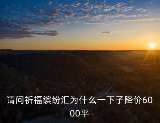 請問祈福繽紛匯為什么一下子降價(jià)6000平