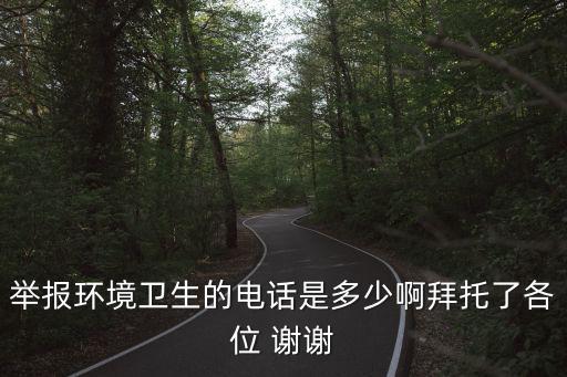 舉報環(huán)境衛(wèi)生的電話是多少啊拜托了各位 謝謝