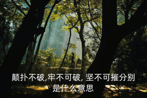 顛撲不破,牢不可破, 堅不可摧分別是什么意思