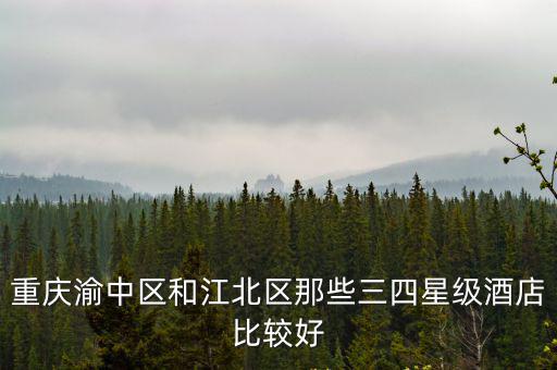 重慶渝中區和江北區那些三四星級酒店比較好