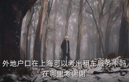 上海市外地人辦出租車服務卡，上海出租車駕駛員服務卡 在哪里考外地人可以考嗎C1駕照