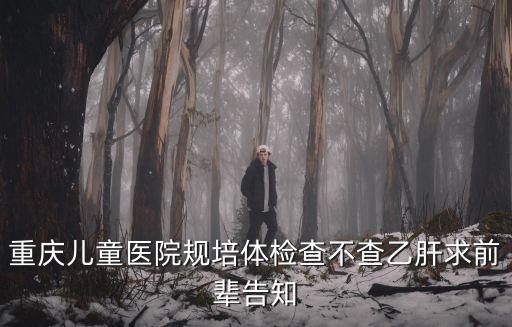 重慶兒童醫院規培體檢查不查乙肝求前輩告知