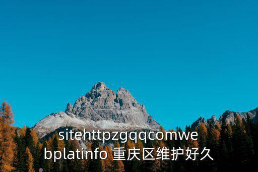 sitehttpzgqqcomwebplatinfo 重慶區維護好久