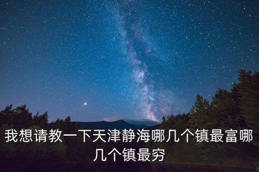 我想請教一下天津靜海哪幾個鎮最富哪幾個鎮最窮