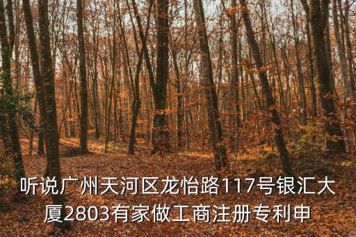 廣州潤(rùn)澤恒知識(shí)產(chǎn)權(quán)有限公司，聽說(shuō)廣州天河區(qū)龍怡路117號(hào)銀匯大廈2803有家做工商注冊(cè)專利申
