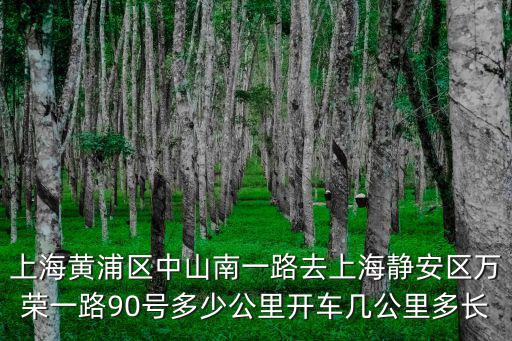 上海黃浦區中山南一路去上海靜安區萬榮一路90號多少公里開車幾公里多長