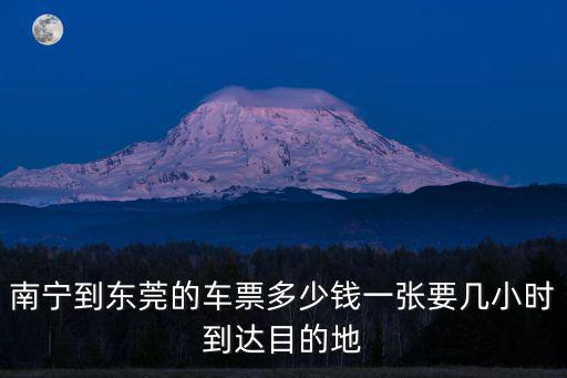南寧到東莞的車票多少錢一張要幾小時到達目的地