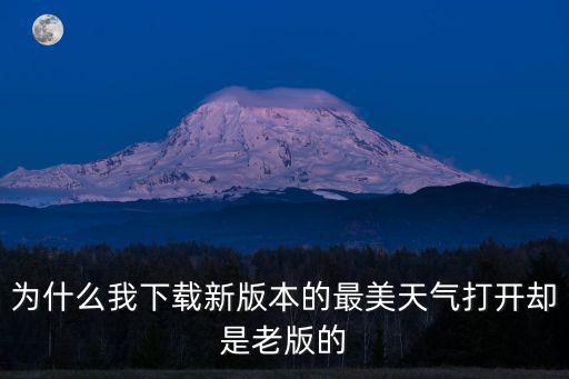 為什么我下載新版本的最美天氣打開卻是老版的