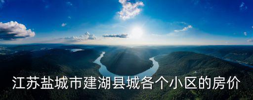 江蘇鹽城市建湖縣城各個(gè)小區(qū)的房?jī)r(jià)