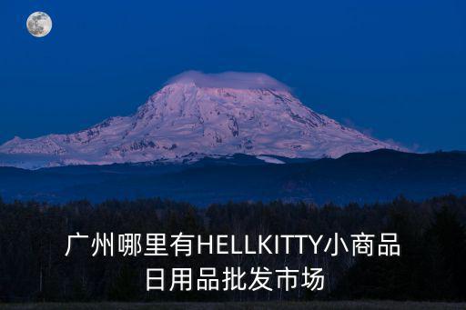 廣州哪里有HELLKITTY小商品日用品批發市場