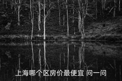 上海哪個區(qū)房價最便宜 問一問
