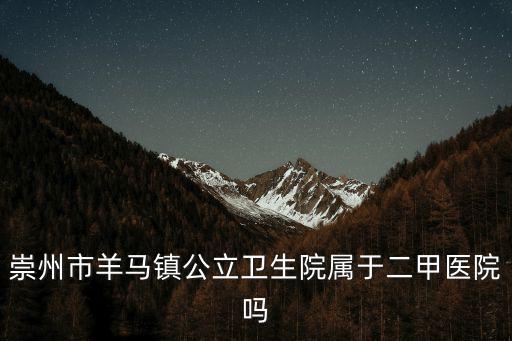 崇州市羊馬鎮(zhèn)公立衛(wèi)生院屬于二甲醫(yī)院嗎