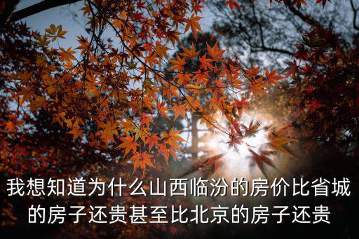 我想知道為什么山西臨汾的房價比省城的房子還貴甚至比北京的房子還貴