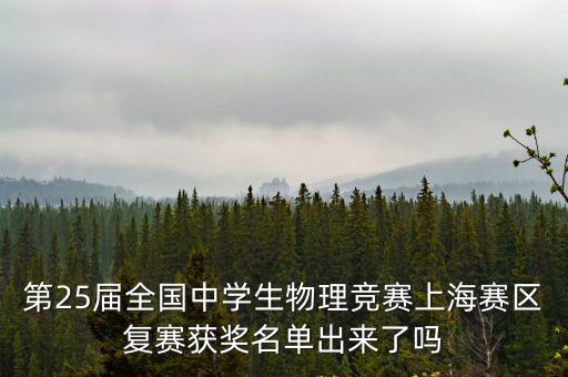 第25屆全國(guó)中學(xué)生物理競(jìng)賽上海賽區(qū)復(fù)賽獲獎(jiǎng)名單出來(lái)了嗎