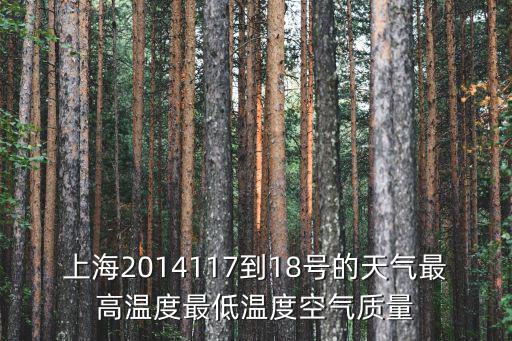 上海市近七天空氣質量，上海2014117到18號的天氣最高溫度最低溫度空氣質量