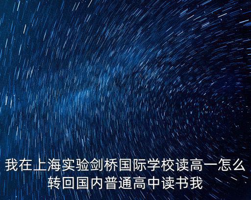我在上海實驗劍橋國際學校讀高一怎么轉回國內普通高中讀書我