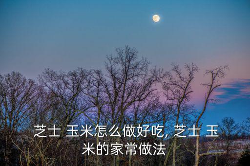 芝士玉米,芝士玉米1做法芝士面包屑上放芝士絲和芝士片