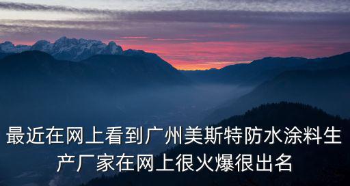 最近在網上看到廣州美斯特防水涂料生產廠家在網上很火爆很出名