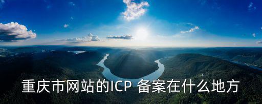 重慶市網站的ICP 備案在什么地方