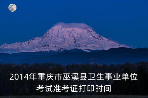 2014年重慶市巫溪縣衛(wèi)生事業(yè)單位考試準(zhǔn)考證打印時(shí)間