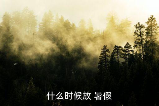 什么時候放 暑假