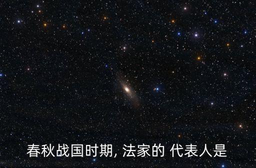 法家代表,法家秦始皇稱霸中原關鍵之一