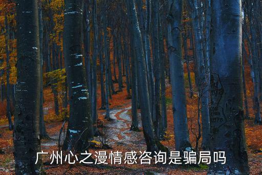 廣州心之漫情感咨詢是騙局嗎