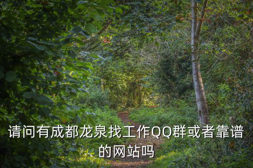 成都市龍泉市人才招聘網(wǎng)，請(qǐng)問有成都龍泉找工作QQ群或者靠譜的網(wǎng)站嗎