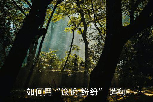如何用“議論 紛紛” 造句