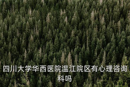 四川大學(xué)華西醫(yī)院溫江院區(qū)有心理咨詢科嗎
