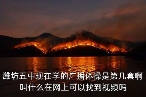 第五套廣播體操視頻完整版，濰坊五中現在學的廣播體操是第幾套啊叫什么在網上可以找到視頻嗎