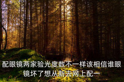 配眼鏡兩家驗光度數不一樣該相信誰眼鏡壞了想從新去網上配一