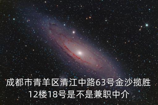 成都市明有西物，成都市青羊區(qū)清江中路63號金沙攬勝12樓18號是不是兼職中介
