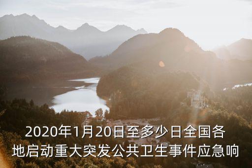 2020年1月20日至多少日全國各地啟動重大突發公共衛生事件應急響