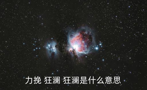 力挽 狂瀾 狂瀾是什么意思