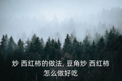 炒 西紅柿的做法, 豆角炒 西紅柿怎么做好吃