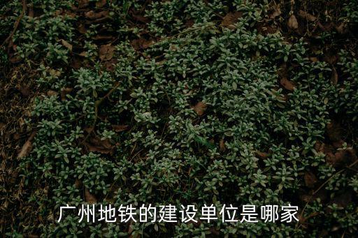 廣州地鐵的建設單位是哪家
