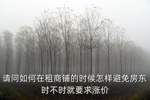 請問如何在租商鋪的時候怎樣避免房東時不時就要求漲價