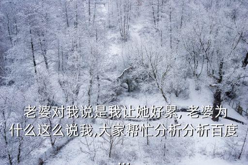  老婆對我說是我讓她好累, 老婆為什么這么說我,大家幫忙分析分析百度...