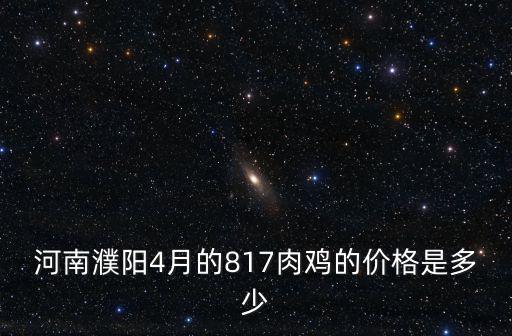 河南濮陽(yáng)4月的817肉雞的價(jià)格是多少