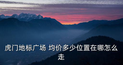 虎門地標廣場 均價多少位置在哪怎么走